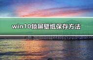 windows锁屏界面壁纸怎么保存（电脑锁屏界面的壁纸保存在哪里）