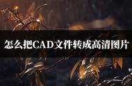 cad图形怎么转换成高清图片格式（cad中的图形怎样转换为图片）