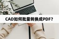 cad全部转换成pdf格式（CAD怎么转换成PDF）