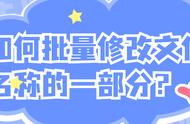 怎么批量修改文件名中的一部分（批量修改文件名的步骤）