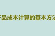 产品成本计算的基本方法表格总结（产品成本计算明细表）