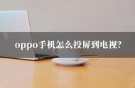 oppo手机怎样投屏到车显示屏（手机蓝牙投屏到车载）