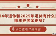 2024年退休和2025年退休的差别（2023年退休和2024年后退休哪个好）