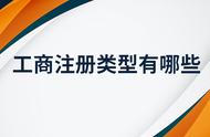 工商登记注册都有什么行业（工商登记注册类型有什么）