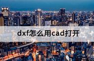 dxf用cad怎么打开（cad可以直接打开dxf吗）