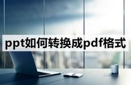 如何把ppt转换成pdf格式（做好的ppt怎么转成pdf格式）