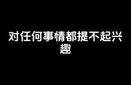 对任何人任何事物都提不起兴趣（对所有的事情都提不起兴趣）