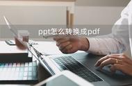 如何把ppt转换成pdf（怎么把ppt文件转成pdf）