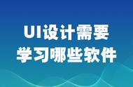 ui设计需要学习的软件（ui 设计需要学习哪些软件）