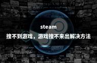 steam为什么搜不到某个游戏（steam为什么好多游戏搜不到）