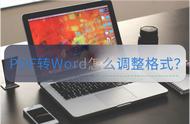 pdf转换word以后怎样调整格式（pdf转换word后格式怎么调）