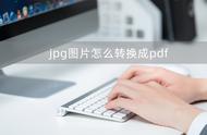 如何免费将jpg文件转换为pdf（jpg格式怎么免费转换为pdf）