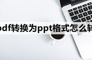 如何把pdf文件转换成ppt格式（pdf怎么转换成ppt文件）