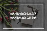 怎么玩全民k歌步骤（全民k歌怎么操作的）