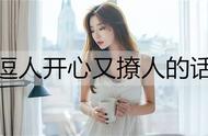 女人逗人开心又撩人的话（女生逗女生开心的幽默套路）