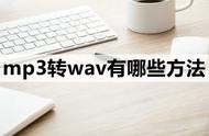 mp3转wav怎么转（wav转mp3怎么弄）