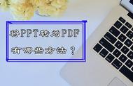 如何免费把ppt转换成pdf（ppt转换成pdf方法）